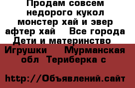 Продам совсем недорого кукол монстер хай и эвер афтер хай  - Все города Дети и материнство » Игрушки   . Мурманская обл.,Териберка с.